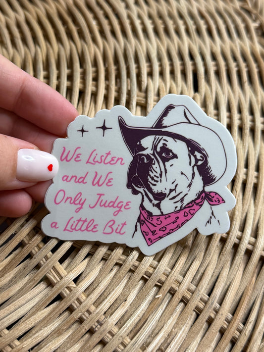 We Listen and We Only Judge a Little Bit - Dog Sticker